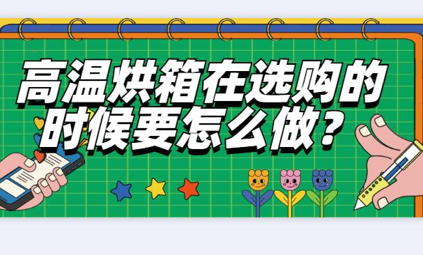高溫烘箱在選購(gòu)的時(shí)候要怎么做？